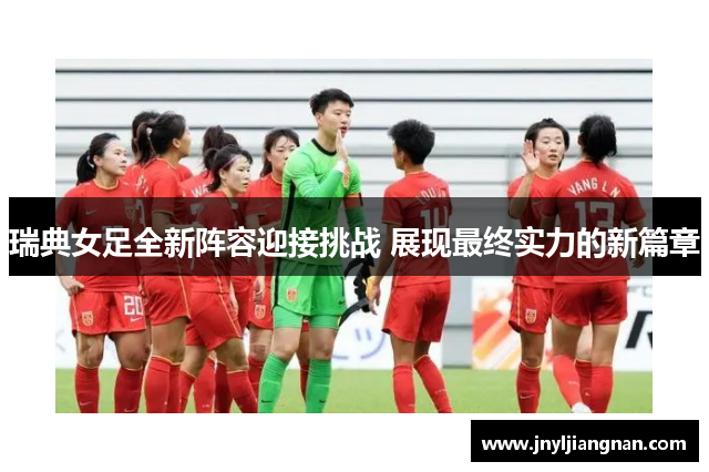 瑞典女足全新阵容迎接挑战 展现最终实力的新篇章
