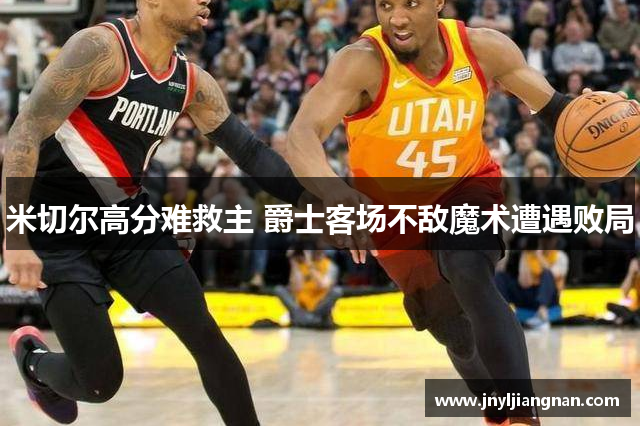 米切尔高分难救主 爵士客场不敌魔术遭遇败局