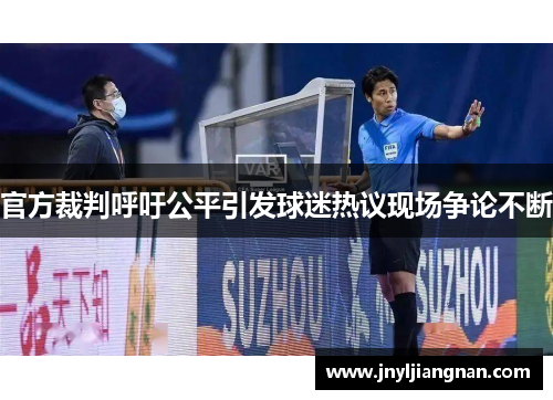 官方裁判呼吁公平引发球迷热议现场争论不断