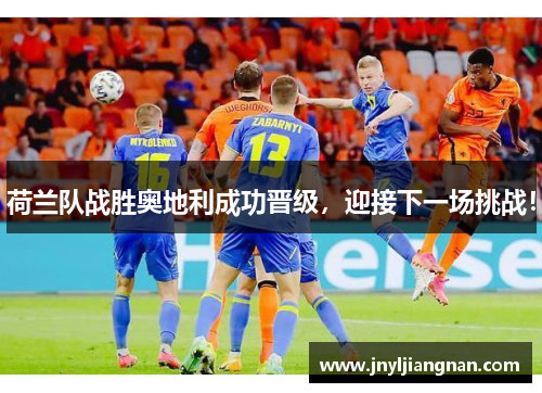 荷兰队战胜奥地利成功晋级，迎接下一场挑战！