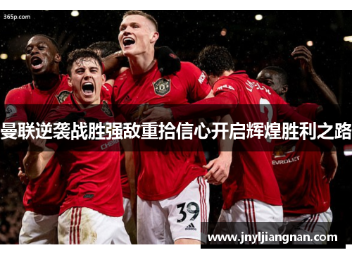 曼联逆袭战胜强敌重拾信心开启辉煌胜利之路