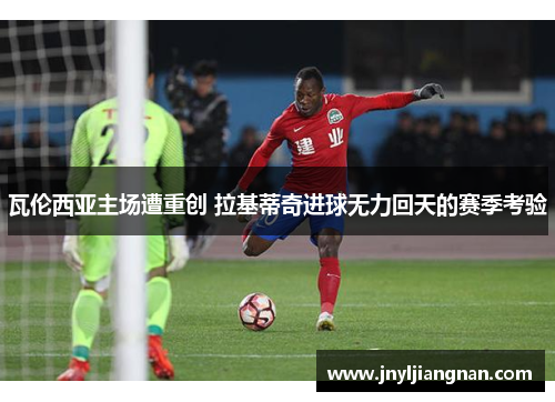 瓦伦西亚主场遭重创 拉基蒂奇进球无力回天的赛季考验