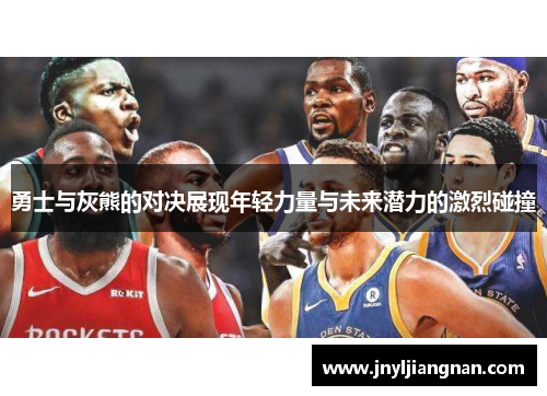 勇士与灰熊的对决展现年轻力量与未来潜力的激烈碰撞