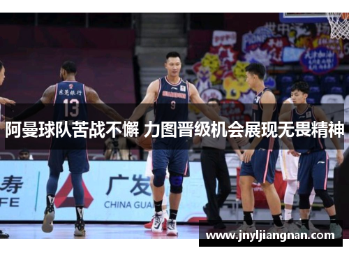 阿曼球队苦战不懈 力图晋级机会展现无畏精神