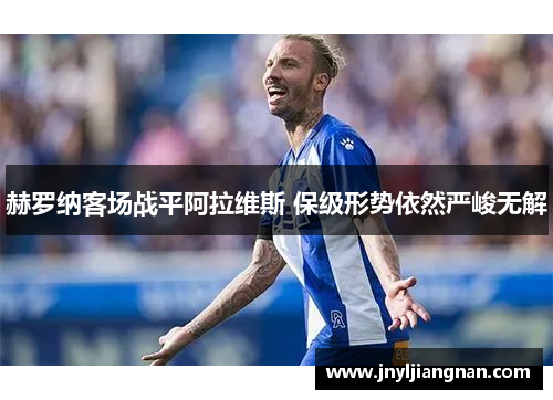 赫罗纳客场战平阿拉维斯 保级形势依然严峻无解