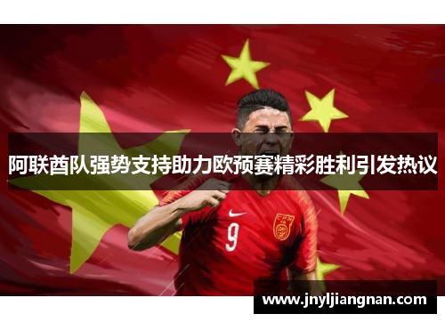 阿联酋队强势支持助力欧预赛精彩胜利引发热议