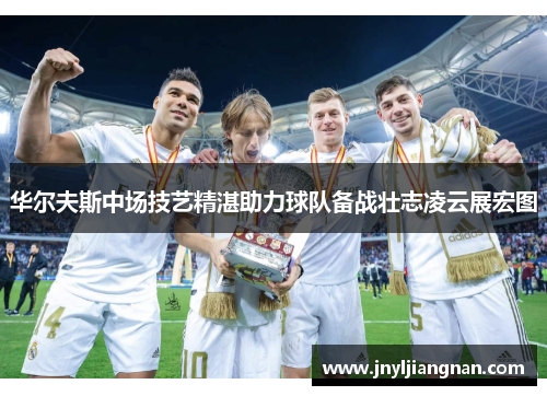 华尔夫斯中场技艺精湛助力球队备战壮志凌云展宏图