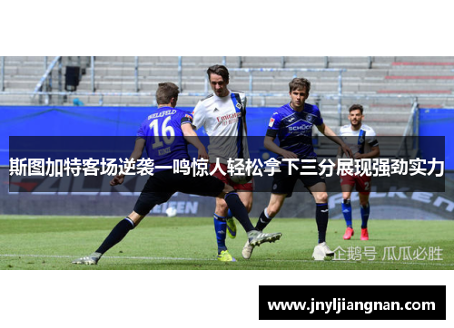 斯图加特客场逆袭一鸣惊人轻松拿下三分展现强劲实力