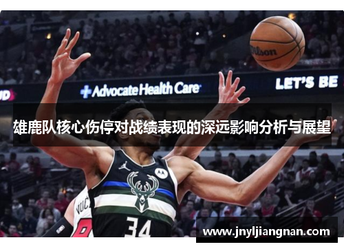 雄鹿队核心伤停对战绩表现的深远影响分析与展望