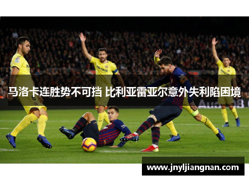 马洛卡连胜势不可挡 比利亚雷亚尔意外失利陷困境