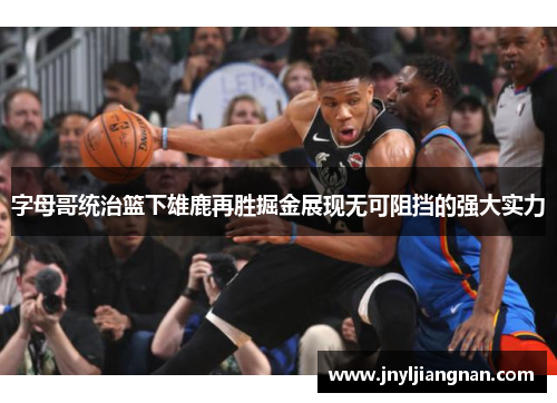 字母哥统治篮下雄鹿再胜掘金展现无可阻挡的强大实力