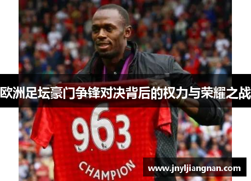 欧洲足坛豪门争锋对决背后的权力与荣耀之战