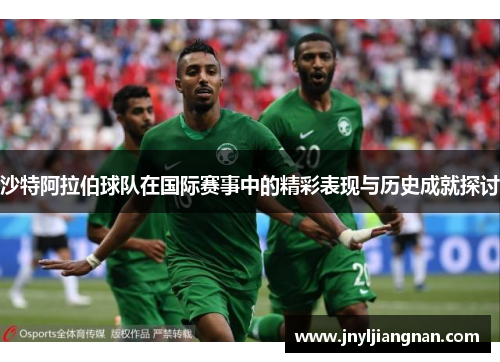 沙特阿拉伯球队在国际赛事中的精彩表现与历史成就探讨