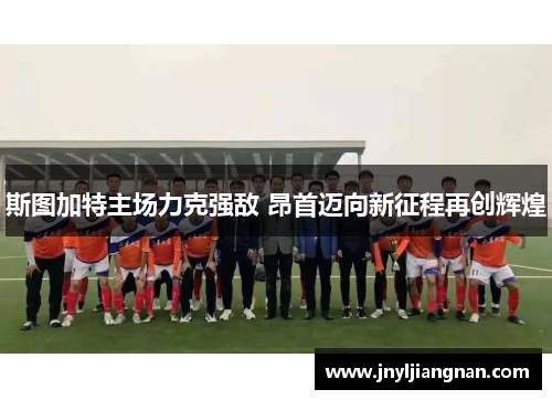 斯图加特主场力克强敌 昂首迈向新征程再创辉煌