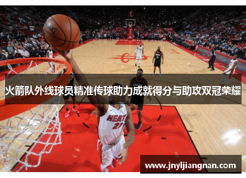 火箭队外线球员精准传球助力成就得分与助攻双冠荣耀