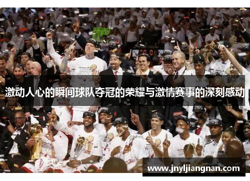 激动人心的瞬间球队夺冠的荣耀与激情赛事的深刻感动