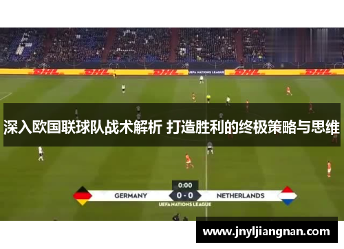 深入欧国联球队战术解析 打造胜利的终极策略与思维