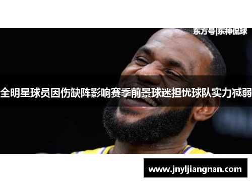 全明星球员因伤缺阵影响赛季前景球迷担忧球队实力减弱