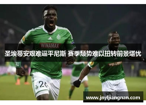 圣埃蒂安艰难逼平尼斯 赛季颓势难以扭转前景堪忧