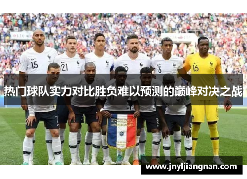 热门球队实力对比胜负难以预测的巅峰对决之战