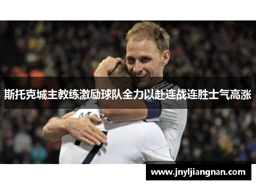 斯托克城主教练激励球队全力以赴连战连胜士气高涨