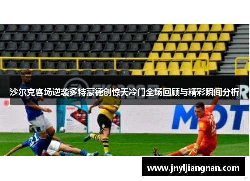 沙尔克客场逆袭多特蒙德创惊天冷门全场回顾与精彩瞬间分析