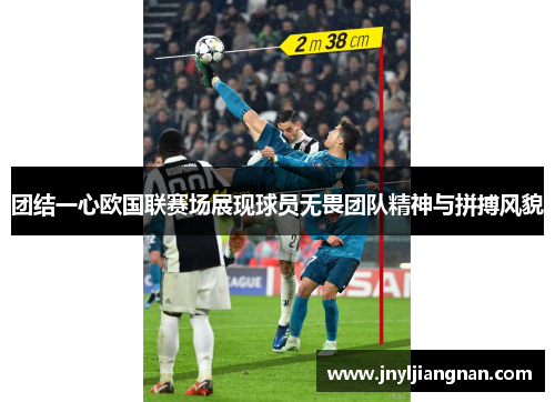 团结一心欧国联赛场展现球员无畏团队精神与拼搏风貌