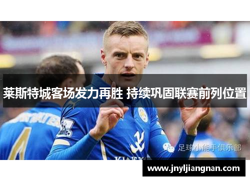 莱斯特城客场发力再胜 持续巩固联赛前列位置