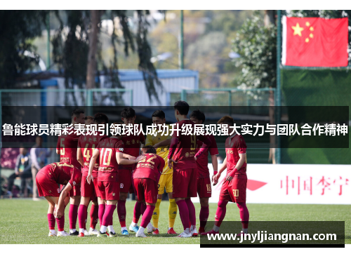 鲁能球员精彩表现引领球队成功升级展现强大实力与团队合作精神