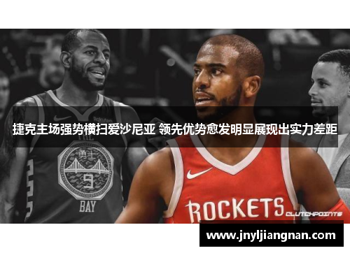 捷克主场强势横扫爱沙尼亚 领先优势愈发明显展现出实力差距