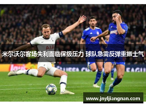 米尔沃尔客场失利面临保级压力 球队急需反弹重振士气