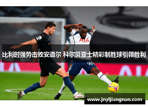 比利时强势击败安道尔 科尔贝亚士精彩制胜球引领胜利