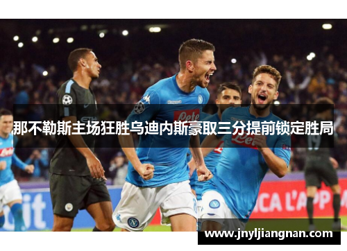 那不勒斯主场狂胜乌迪内斯豪取三分提前锁定胜局