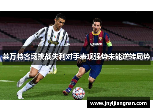 莱万特客场挑战失利对手表现强势未能逆转局势