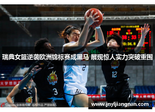 瑞典女篮逆袭欧洲锦标赛成黑马 展现惊人实力突破重围
