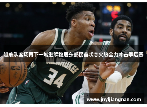 雄鹿队客场再下一城继续稳居东部榜首状态火热全力冲击季后赛