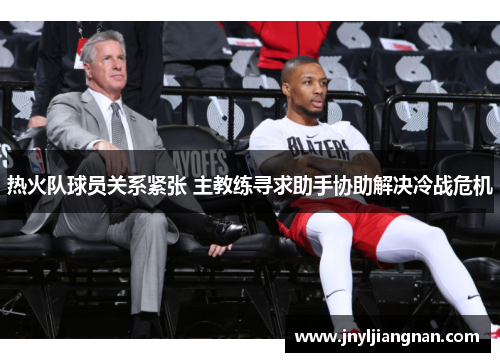 热火队球员关系紧张 主教练寻求助手协助解决冷战危机