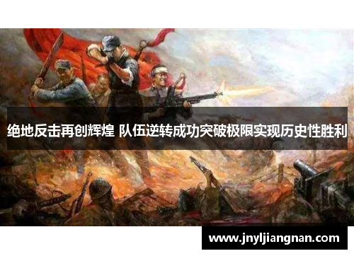 绝地反击再创辉煌 队伍逆转成功突破极限实现历史性胜利