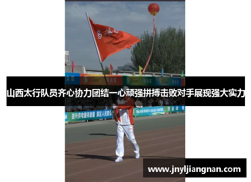 山西太行队员齐心协力团结一心顽强拼搏击败对手展现强大实力