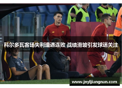 科尔多瓦客场失利遭遇连败 战绩滑坡引发球迷关注
